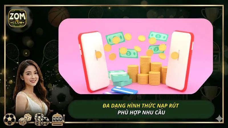 Đa dạng hình thức nạp rút phù hợp nhu cầu