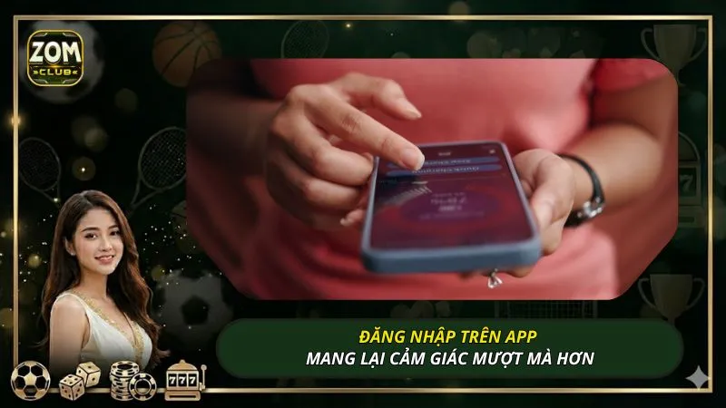 Đăng nhập trên app mang lại cảm giác mượt mà hơn