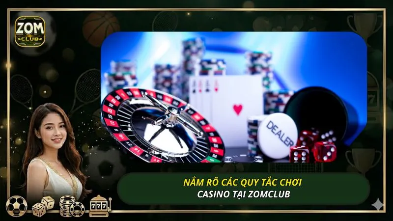 Nắm rõ các quy tắc chơi casino tại ZOMCLUB
