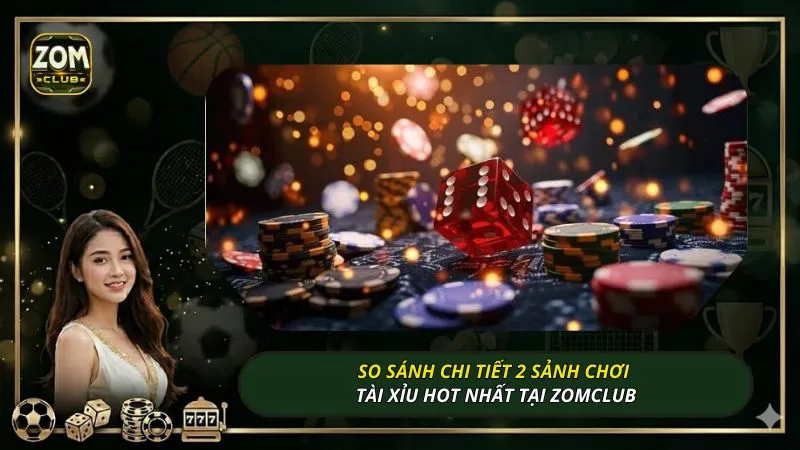 So sánh chi tiết 2 sảnh chơi tài xỉu hot nhất tại ZOMCLUB