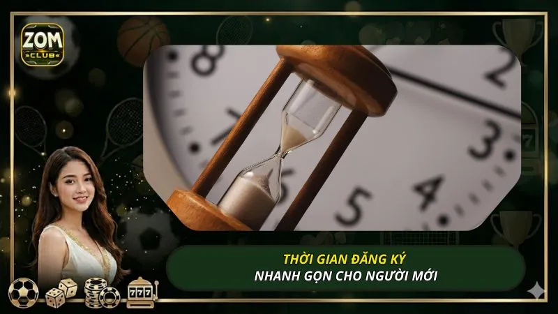Thời gian đăng ký nhanh gọn cho người mới