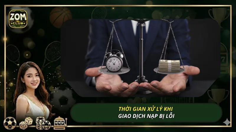 Thời gian xử lý khi giao dịch nạp bị lỗi