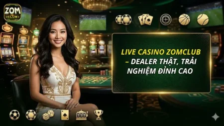 Live Casino ZOMCLUB – Dealer Thật, Trải Nghiệm Đỉnh Cao Nhất 2026
